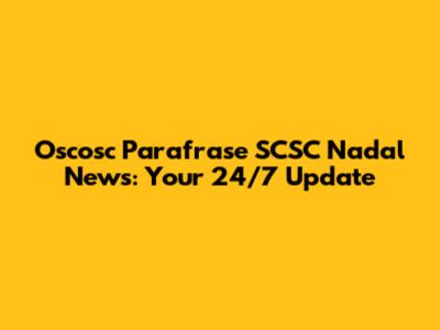 Oscosc Parafrase SCSC Nadal News: Your 24/7 Update