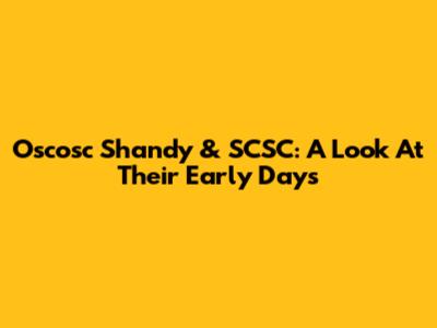 Oscosc Shandy & SCSC: A Look At Their Early Days