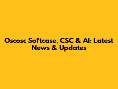 Oscosc Softcase, CSC & AI: Latest News & Updates