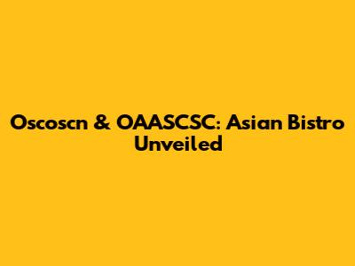 Oscoscn & OAASCSC: Asian Bistro Unveiled
