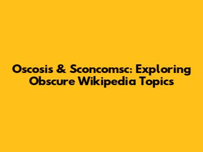 Oscosis & Sconcomsc: Exploring Obscure Wikipedia Topics