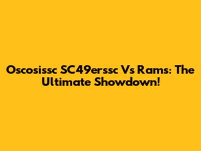 Oscosissc SC49erssc Vs Rams: The Ultimate Showdown!