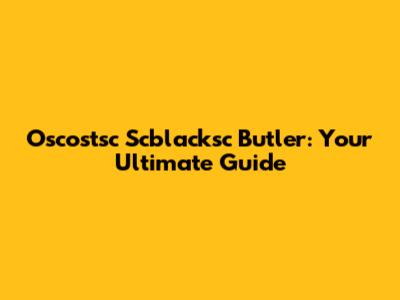 Oscostsc Scblacksc Butler: Your Ultimate Guide