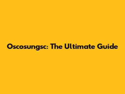 Oscosungsc: The Ultimate Guide