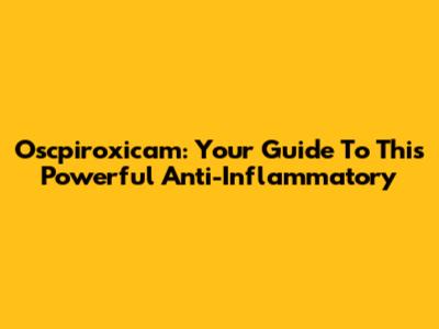 Oscpiroxicam: Your Guide To This Powerful Anti-Inflammatory