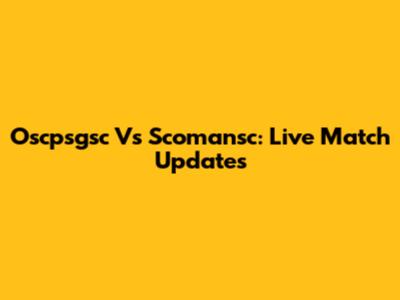Oscpsgsc Vs Scomansc: Live Match Updates