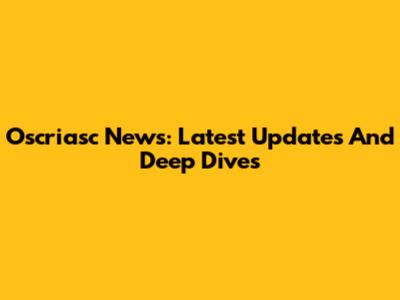 Oscriasc News: Latest Updates And Deep Dives