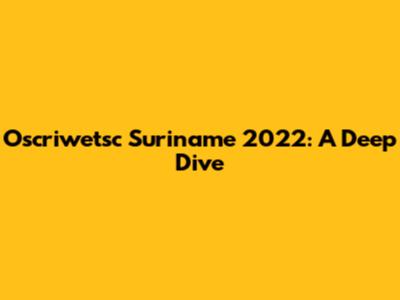 Oscriwetsc Suriname 2022: A Deep Dive