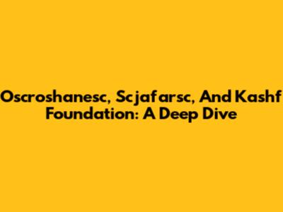 Oscroshanesc, Scjafarsc, And Kashf Foundation: A Deep Dive
