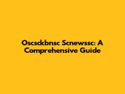 Oscsckbnsc Scnewssc: A Comprehensive Guide