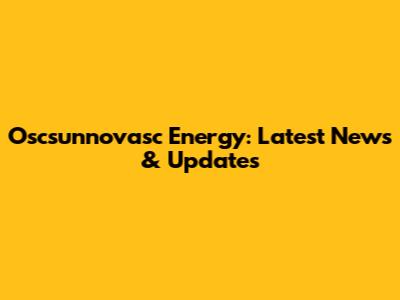 Oscsunnovasc Energy: Latest News & Updates