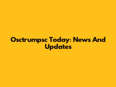 Osctrumpsc Today: News And Updates