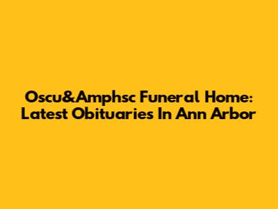 Oscu&Amphsc Funeral Home: Latest Obituaries In Ann Arbor