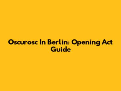Oscurosc In Berlin: Opening Act Guide