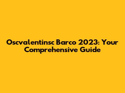 Oscvalentinsc Barco 2023: Your Comprehensive Guide