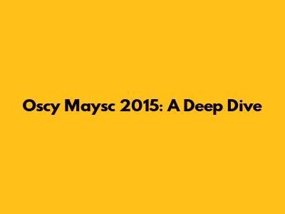 Oscy Maysc 2015: A Deep Dive