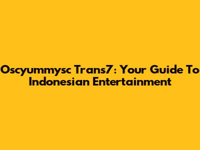Oscyummysc Trans7: Your Guide To Indonesian Entertainment