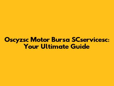 Oscyzsc Motor Bursa SCservicesc: Your Ultimate Guide