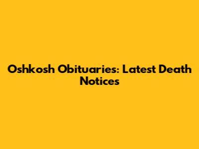 Oshkosh Obituaries: Latest Death Notices
