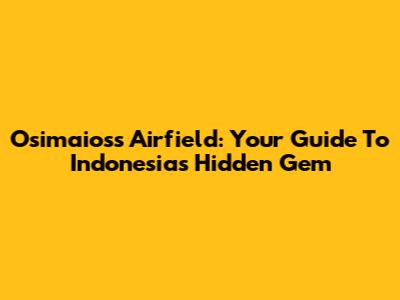 Osimaioss Airfield: Your Guide To Indonesia's Hidden Gem