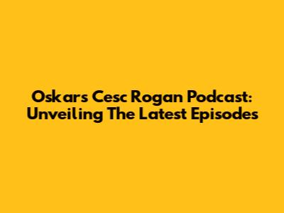 Oskar's Cesc Rogan Podcast: Unveiling The Latest Episodes
