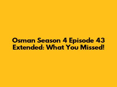 Osman Season 4 Episode 43 Extended: What You Missed!
