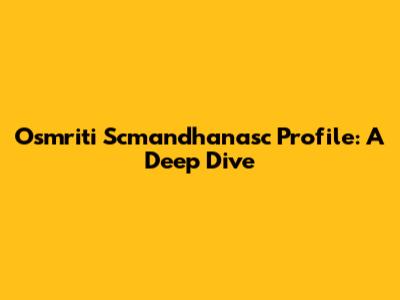 Osmriti Scmandhanasc Profile: A Deep Dive