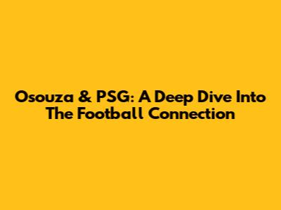 Osouza & PSG: A Deep Dive Into The Football Connection
