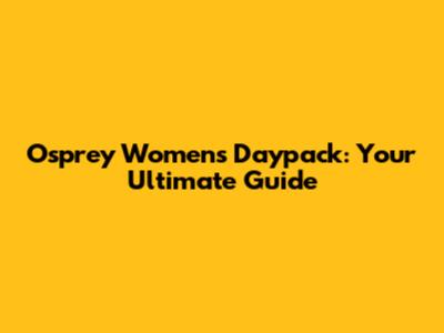 Osprey Women's Daypack: Your Ultimate Guide