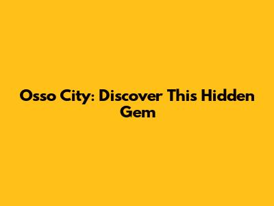 Osso City: Discover This Hidden Gem