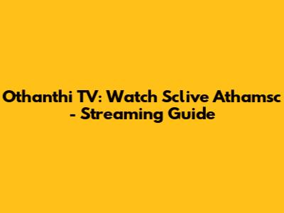 Othanthi TV: Watch Sclive Athamsc - Streaming Guide