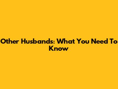 Other Husbands: What You Need To Know