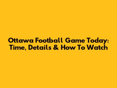 Ottawa Football Game Today: Time, Details & How To Watch