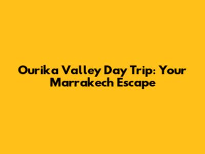 Ourika Valley Day Trip: Your Marrakech Escape