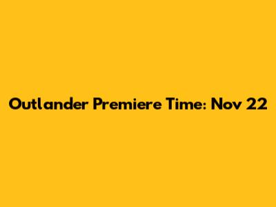 Outlander Premiere Time: Nov 22