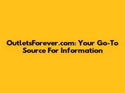 OutletsForever.com: Your Go-To Source For Information