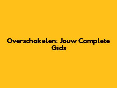Overschakelen: Jouw Complete Gids
