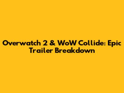 Overwatch 2 & WoW Collide: Epic Trailer Breakdown