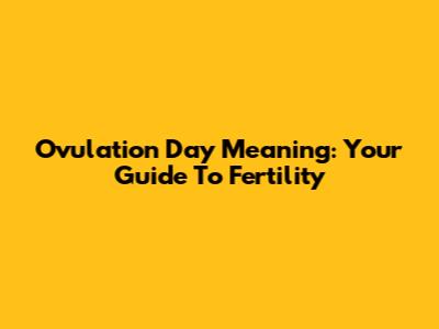 Ovulation Day Meaning: Your Guide To Fertility