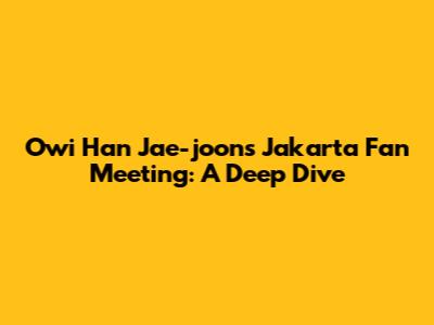 Owi Han Jae-joon's Jakarta Fan Meeting: A Deep Dive