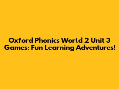 Oxford Phonics World 2 Unit 3 Games: Fun Learning Adventures!