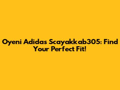 Oyeni Adidas Scayakkab305: Find Your Perfect Fit!