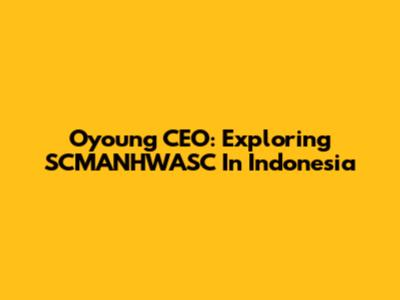 Oyoung CEO: Exploring SCMANHWASC In Indonesia