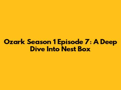 Ozark Season 1 Episode 7: A Deep Dive Into 'Nest Box'