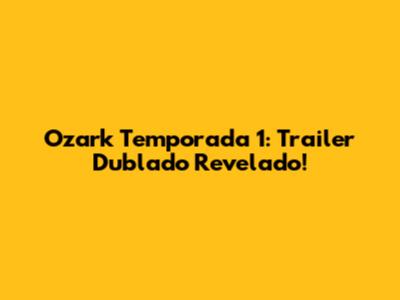Ozark Temporada 1: Trailer Dublado Revelado!