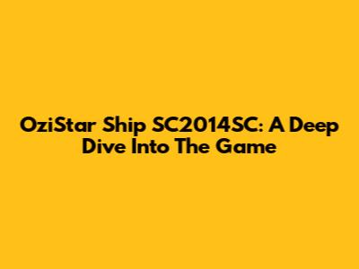OziStar Ship SC2014SC: A Deep Dive Into The Game