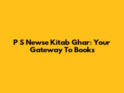 P S Newse Kitab Ghar: Your Gateway To Books