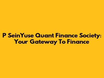 P SeinYuse Quant Finance Society: Your Gateway To Finance