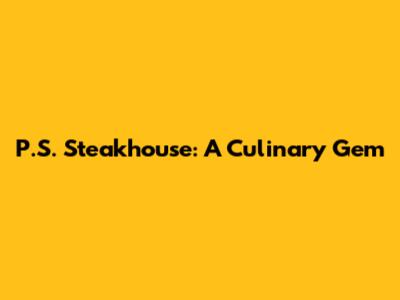 P.S. Steakhouse: A Culinary Gem