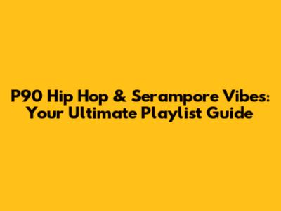 P90 Hip Hop & Serampore Vibes: Your Ultimate Playlist Guide